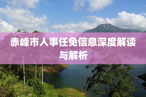 赤峰市人事任免信息深度解读与解析