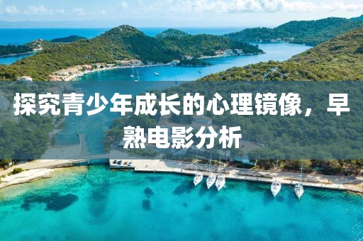 探究青少年成长的心理镜像，早熟电影分析