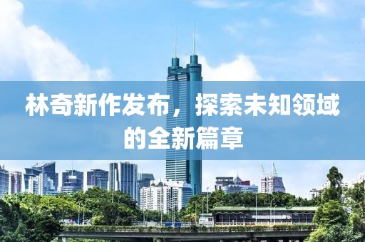 林奇新作发布，探索未知领域的全新篇章