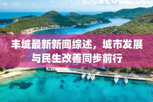 丰城最新新闻综述，城市发展与民生改善同步前行