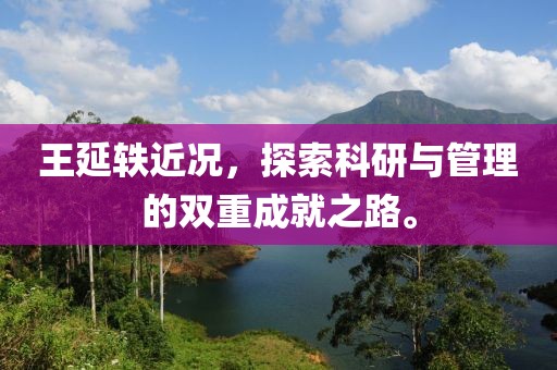 王延轶近况，探索科研与管理的双重成就之路。