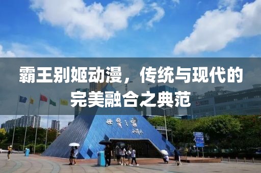 霸王别姬动漫，传统与现代的完美融合之典范
