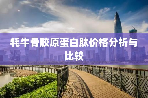 牦牛骨胶原蛋白肽价格分析与比较