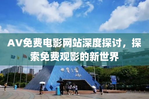 AV免费电影网站深度探讨，探索免费观影的新世界
