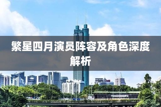繁星四月演员阵容及角色深度解析