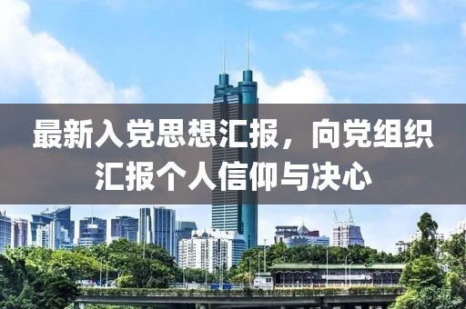 最新入党思想汇报，向党组织汇报个人信仰与决心