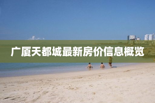 广厦天都城最新房价信息概览