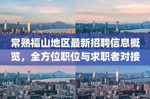 常熟福山地区最新招聘信息概览，全方位职位与求职者对接