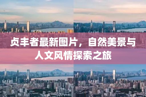 贞丰者最新图片，自然美景与人文风情探索之旅