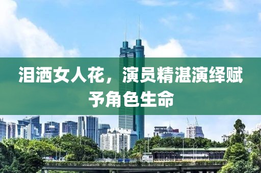 泪洒女人花，演员精湛演绎赋予角色生命