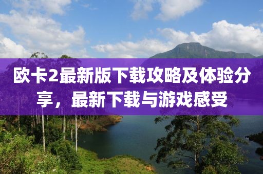 欧卡2最新版下载攻略及体验分享，最新下载与游戏感受