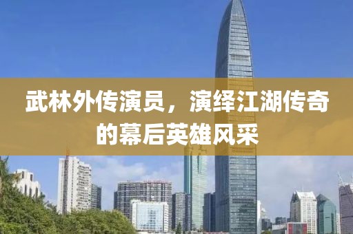 武林外传演员，演绎江湖传奇的幕后英雄风采