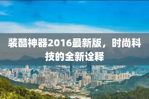 装酷神器2016最新版，时尚科技的全新诠释