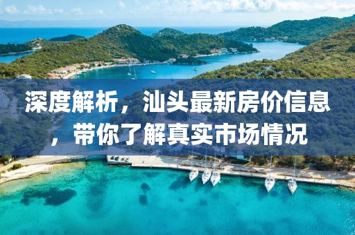深度解析，汕头最新房价信息，带你了解真实市场情况