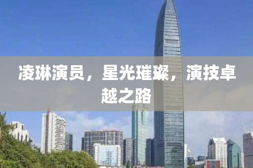 凌琳演员，星光璀璨，演技卓越之路