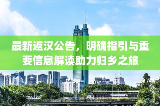 最新返汉公告，明确指引与重要信息解读助力归乡之旅