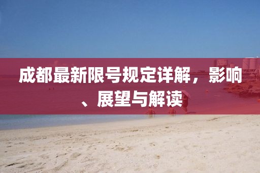 成都最新限号规定详解，影响、展望与解读