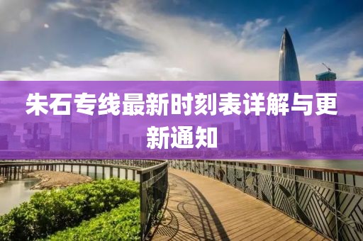 朱石专线最新时刻表详解与更新通知