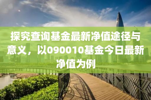 探究查询基金最新净值途径与意义，以090010基金今日最新净值为例