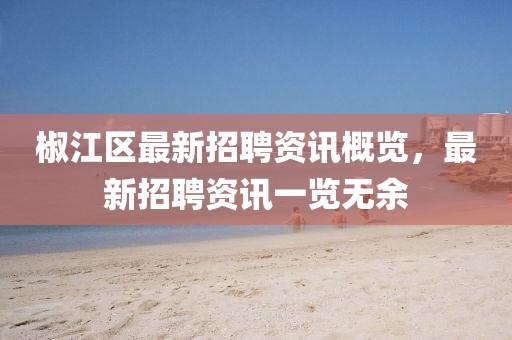 椒江区最新招聘资讯概览，最新招聘资讯一览无余