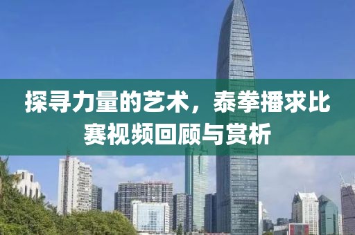 探寻力量的艺术，泰拳播求比赛视频回顾与赏析