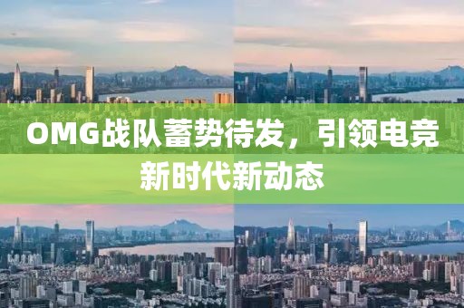 OMG战队蓄势待发，引领电竞新时代新动态
