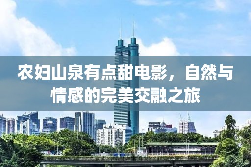 农妇山泉有点甜电影，自然与情感的完美交融之旅