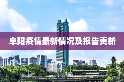 阜阳疫情最新情况及报告更新