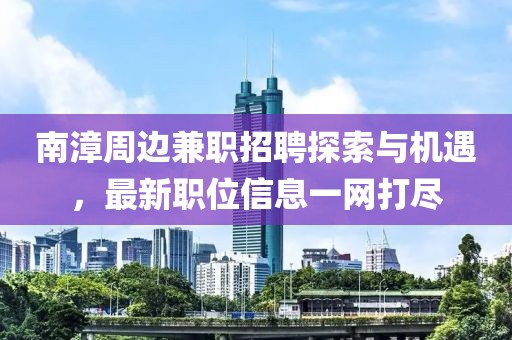 南漳周边兼职招聘探索与机遇，最新职位信息一网打尽
