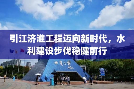引江济淮工程迈向新时代，水利建设步伐稳健前行
