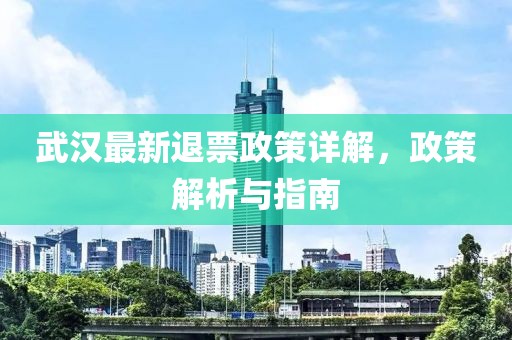 武汉最新退票政策详解，政策解析与指南