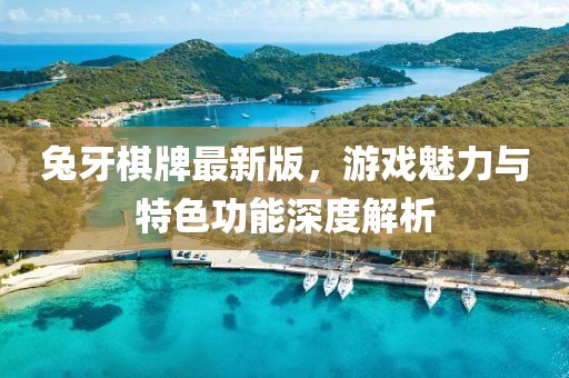 兔牙棋牌最新版，游戏魅力与特色功能深度解析
