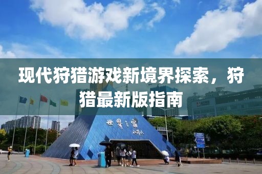 现代狩猎游戏新境界探索，狩猎最新版指南