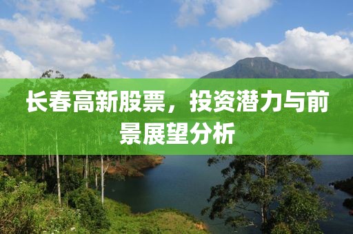 长春高新股票，投资潜力与前景展望分析