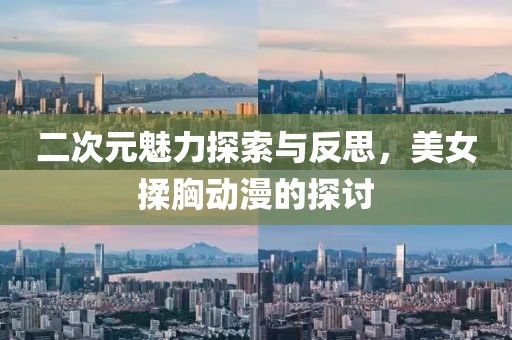 二次元魅力探索与反思，美女揉胸动漫的探讨