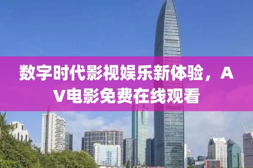 数字时代影视娱乐新体验，AV电影免费在线观看
