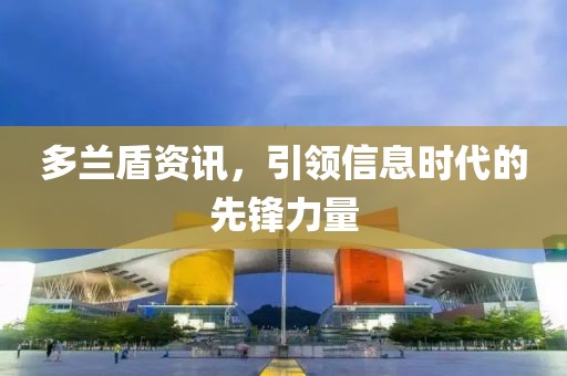 多兰盾资讯，引领信息时代的先锋力量