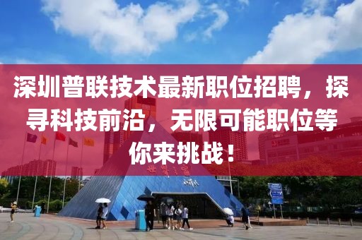 深圳普联技术最新职位招聘，探寻科技前沿，无限可能职位等你来挑战！