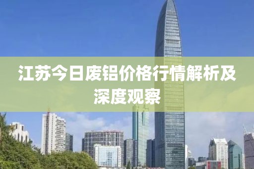 江苏今日废铝价格行情解析及深度观察