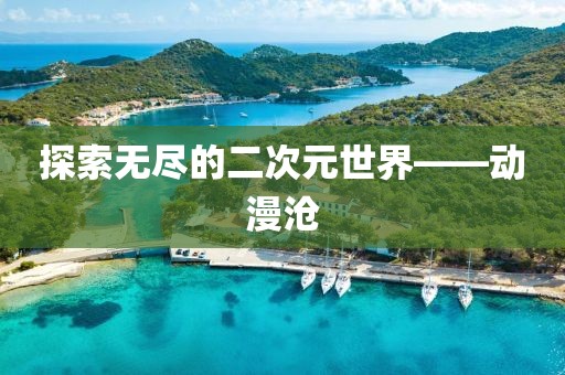 探索无尽的二次元世界——动漫沧