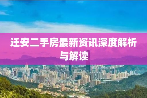 迁安二手房最新资讯深度解析与解读