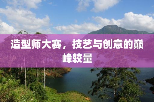 造型师大赛，技艺与创意的巅峰较量