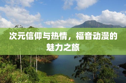 次元信仰与热情，福音动漫的魅力之旅