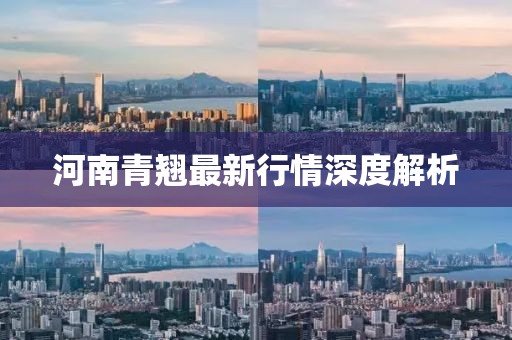 河南青翘最新行情深度解析