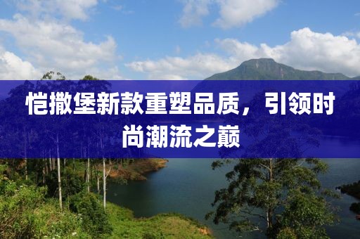 恺撒堡新款重塑品质，引领时尚潮流之巅