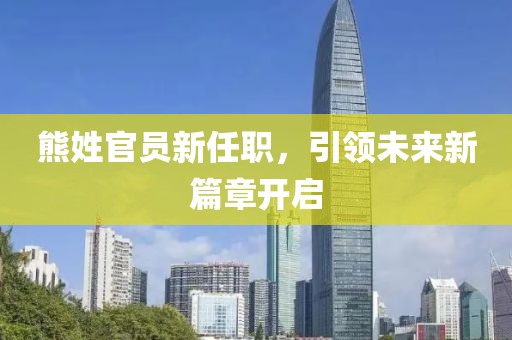 熊姓官员新任职，引领未来新篇章开启
