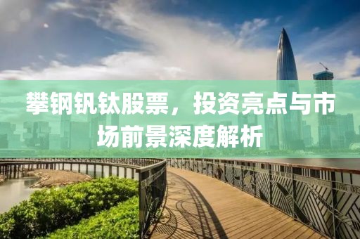 攀钢钒钛股票，投资亮点与市场前景深度解析