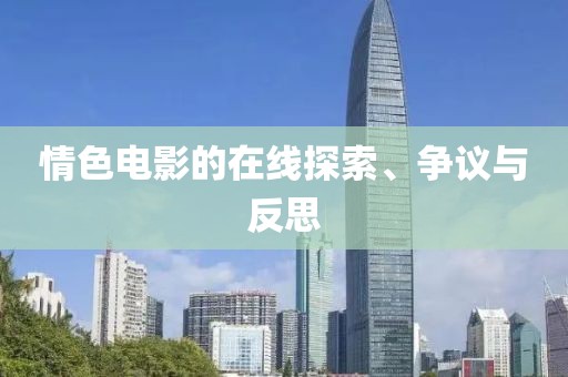情色电影的在线探索、争议与反思
