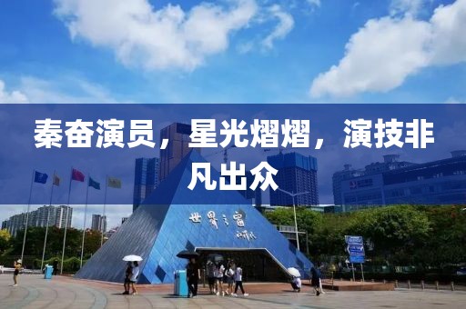秦奋演员，星光熠熠，演技非凡出众