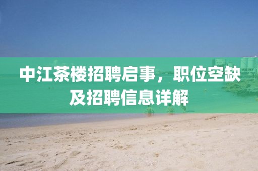 中江茶楼招聘启事，职位空缺及招聘信息详解